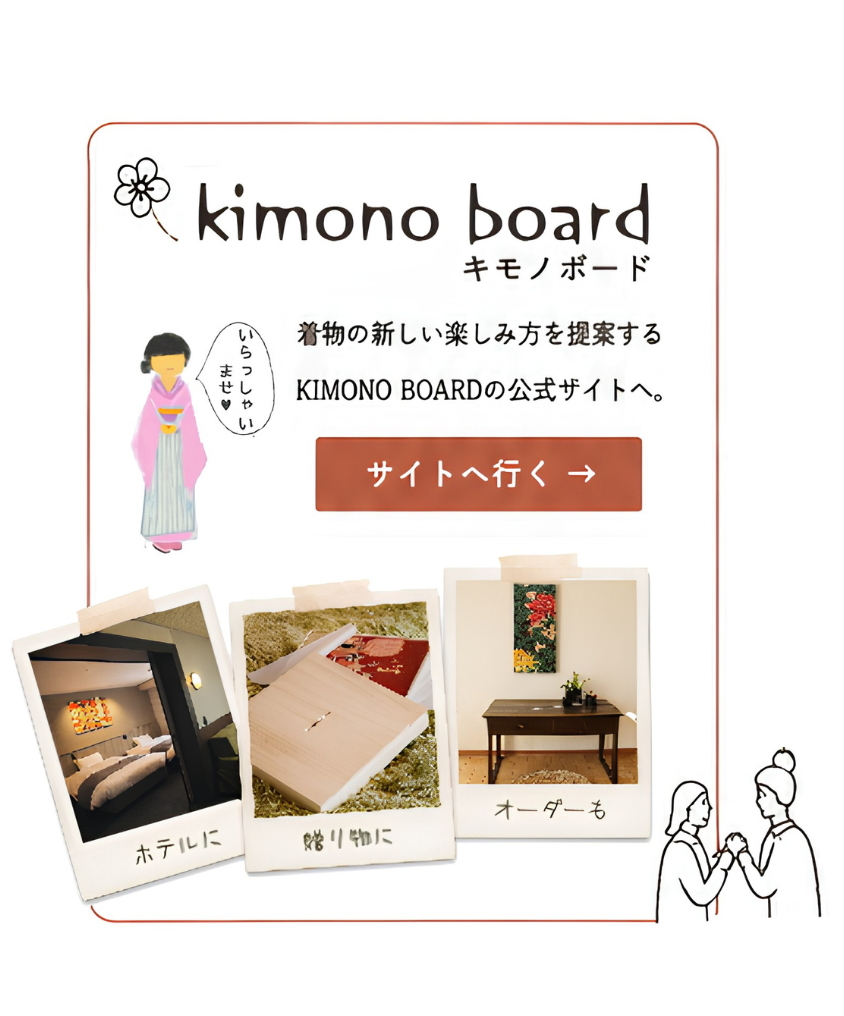 KIMONO BOARD
着物を新しい形で暮らしに取り入れるKIMONO BOARD（キモノボード）の紹介ページへ